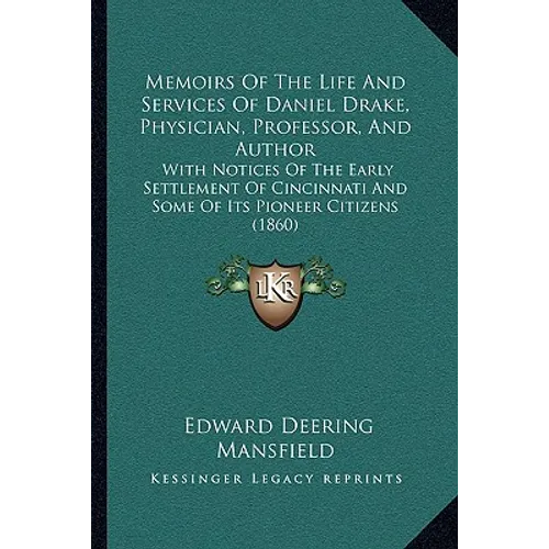 Memoirs Of The Life And Services Of Daniel Drake, Physician, Professor, And Author: With Notices Of The Early Settlement Of Cincinnati And Some Of Its