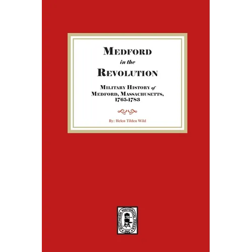 Medford in the Revolution. Military History of Medford, Massachusetts, 1765-1783. Also lists of Soldiers and Civil Officers with Genealogical and Biog