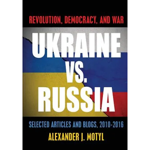 Ukraine vs. Russia: Revolution, Democracy and War: Selected Articles and Blogs, 2010-2016