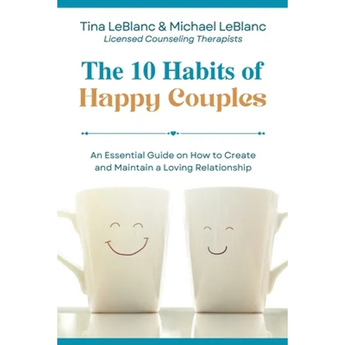 The 10 Habits of Happy Couples: An Essential Guide on How to Create and Maintain a Loving Relationship