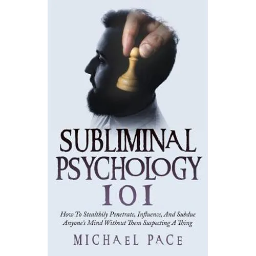 Subliminal Psychology 101: How To Stealthily Penetrate, Influence, And Subdue Anyone's Mind Without Them Suspecting A Thing