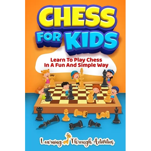 Chess For Kids: Learn To Play Chess In A Fun And Simple Way