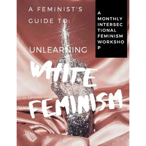 A Feminist's Guide to: Unlearning White Feminism