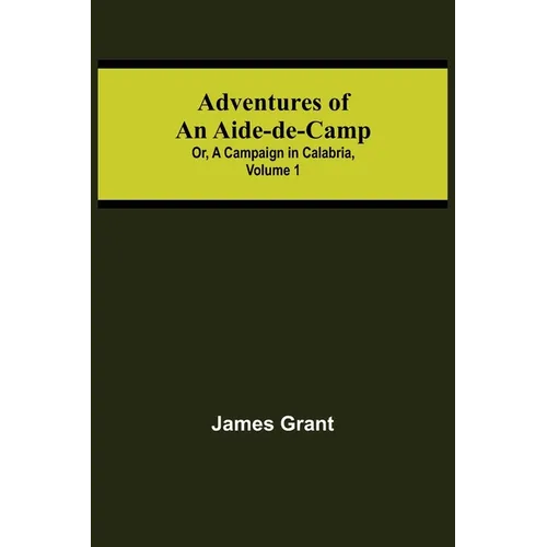 Adventures of an Aide-de-Camp; or, A Campaign in Calabria, Volume 1