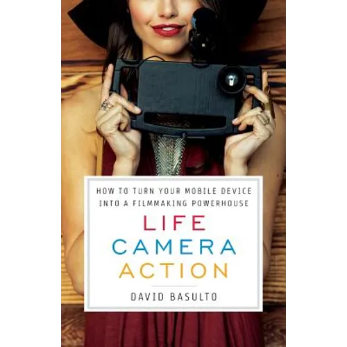 Life. Camera. Action.: How to Turn Your Mobile Device Into a Filmmaking Powerhouse