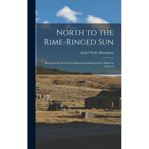 North to the Rime-ringed Sun: Being the Record of an Alaskan-Canadian Journey Made in 1933-34