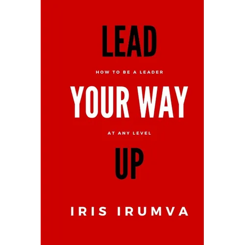 Lead Your Way Up: How To Be A Leader At Any Level