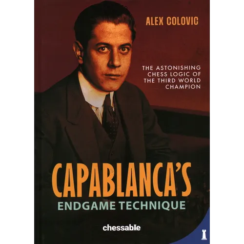 Capablanca's Endgame Technique: The Astonishing Chess Logic of the 3rd World Champion
