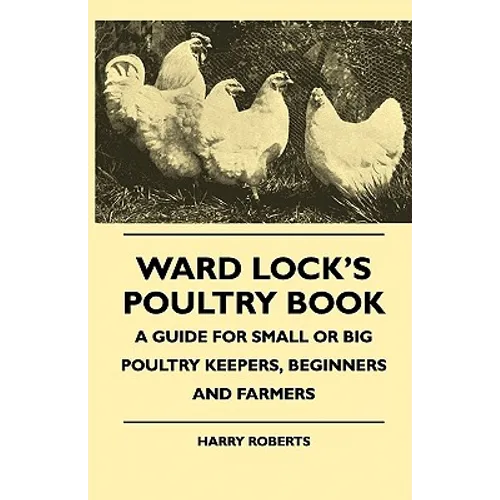 Ward Lock's Poultry Book - A Guide For Small Or Big Poultry Keepers, Beginners And Farmers