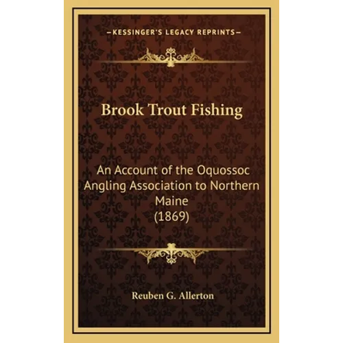 Brook Trout Fishing: An Account of the Oquossoc Angling Association to Northern Maine (1869)