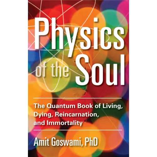 Physics of the Soul: The Quantum Book of Living, Dying, Reincarnation, and Immortality