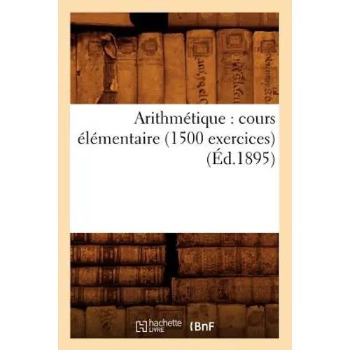 Arithmétique: Cours Élémentaire (1500 Exercices) (Éd.1895)