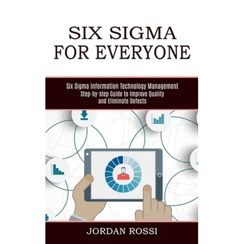 Six Sigma for Everyone: Six Sigma Information Technology Management (Step-by-step Guide to Improve Quality and Eliminate Defects)