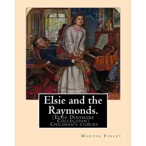 Elsie and the Raymonds. By: Martha Finley ( Children's stories ): (Elsie Dinsmore Collection)