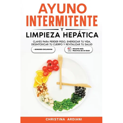 Ayuno Intermitente y Limpieza Hepática: Claves para Perder Peso, Energizar tu Vida, Desintoxicar tu Cuerpo y Revitalizar tu Salud