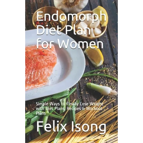 Endomorph Diet Plan for Women: Simple Ways to Finally Lose Weight with Diet Plans, Recipes & Workout Plans