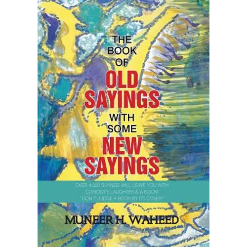 The Book of Old Sayings with Some New Sayings: Over 3,000 Sayings Will Leave You with Curiosity, Laughter & Wisdom "Don't Judge a Book by Its Cover"