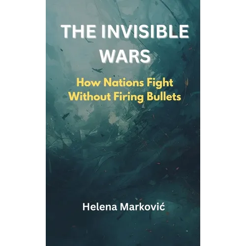 The Invisible Wars: How Nations Fight Without Firing Bullets