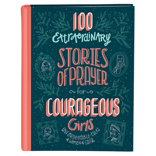 100 Extraordinary Stories of Prayer for Courageous Girls: Unforgettable Tales of Women of Faith