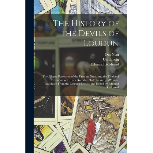 The History of the Devils of Loudun; the Alleged Possession of the Ursuline Nuns, and the Trial and Execution of Urbain Grandier, Told by an Eye-witne