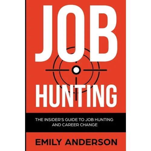 Job Hunting: The Insider's Guide to Job Hunting and Career Change: Learn How to Beat the Job Market, Write the Perfect Resume and Smash it at Intervie