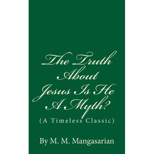 The Truth About Jesus Is He A Myth?: (A Timeless Classic)