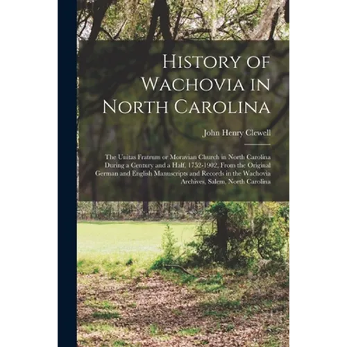 History of Wachovia in North Carolina: the Unitas Fratrum or Moravian Church in North Carolina During a Century and a Half, 1752-1902, From the Origin