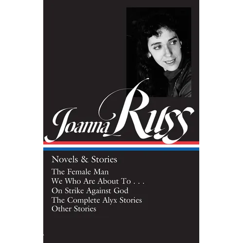 Joanna Russ: Novels & Stories (Loa #373): The Female Man / We Who Are about to . . . / On Strike Against God / The Complete Alyx Stories / Other Stori