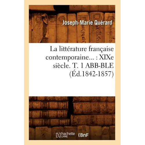 La Littérature Française Contemporaine: XIXe Siècle. Tome 1 Abb-Ble (Éd.1842-1857)