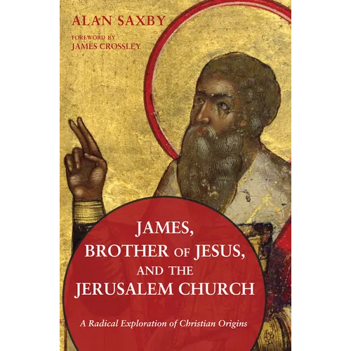 James, Brother of Jesus, and the Jerusalem Church: A Radical Exploration of Christian Origins