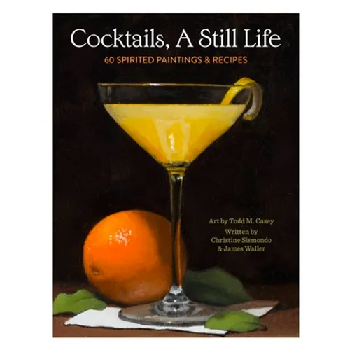 Cocktails, a Still Life: 60 Spirited Paintings & Recipes