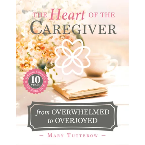 The Heart of the Caregiver: From Overwhelmed to Overjoyed