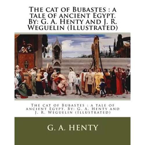 The cat of Bubastes: a tale of ancient Egypt. By: G. A. Henty and J. R. Weguelin (Illustrated)