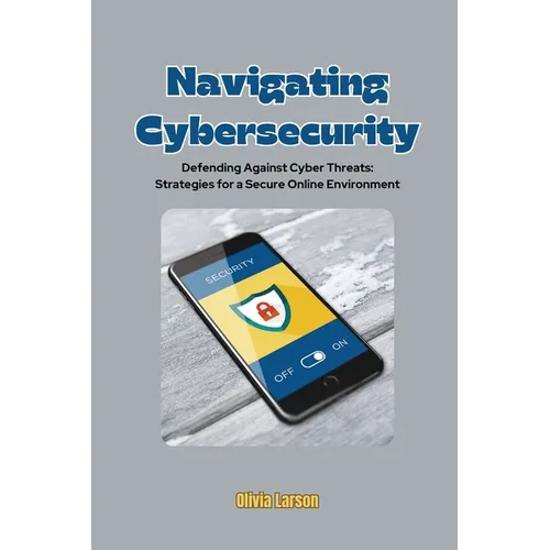 Navigating Cybersecurity: Defending Against Cyber Threats: Strategies for a Secure Online Environment