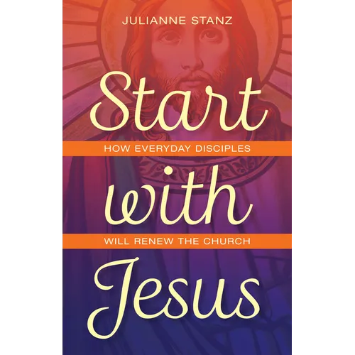Start with Jesus: How Everyday Disciples Will Renew the Church