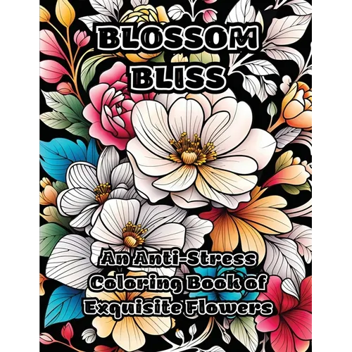 Blossom Bliss: An Anti-Stress Coloring Book of Exquisite Flowers