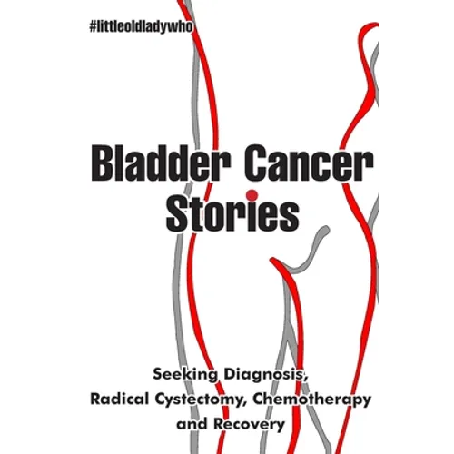 Bladder Cancer Stories: Seeking Diagnosis, Radical Cystectomy, Chemotherapy and Recovery