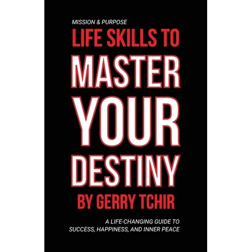 Life Skills to Master Your Destiny: A Life-Changing Guide to Success, Happiness, and Inner Peace