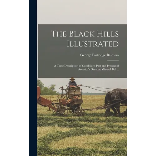 The Black Hills Illustrated; a Terse Description of Conditions Past and Present of America's Greatest Mineral Belt ..