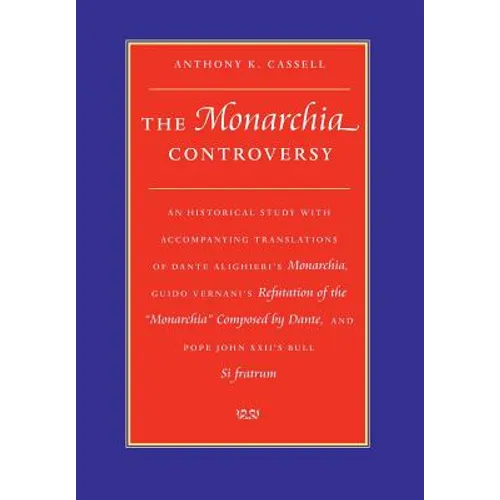 The Monarchia Controversy An Historical Study with Accompanying Translations of Dante Alighieri's Monarchia, Guido Vernani's Refutation of the Monarch