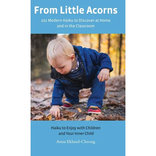 From Little Acorns: 101 Modern Haiku to Discover at Home and in the Classroom: Haiku to Enjoy with Children and Your Inner Child