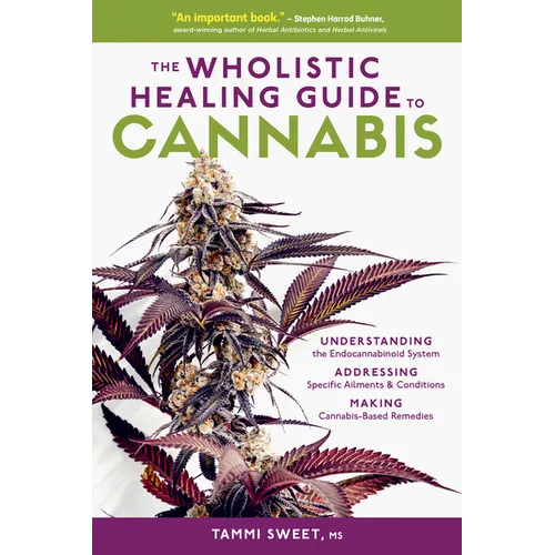 The Wholistic Healing Guide to Cannabis: Understanding the Endocannabinoid System, Addressing Specific Ailments and Conditions, and Making Cannabis-Ba