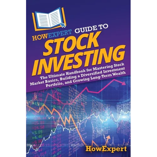HowExpert Guide to Stock Investing: The Ultimate Handbook for Mastering Stock Market Basics, Building a Diversified Investment Portfolio, and Growing