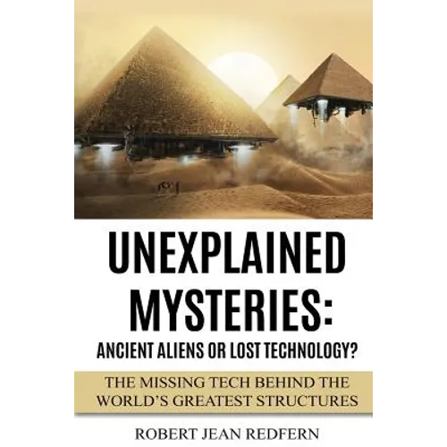 Unexplained Mysteries: Ancient Aliens Or Lost Technology?: The Missing Tech Behind The World's Greatest Structures