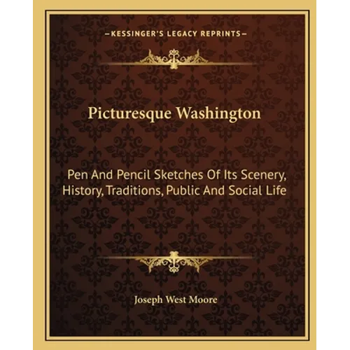 Picturesque Washington: Pen And Pencil Sketches Of Its Scenery, History, Traditions, Public And Social Life