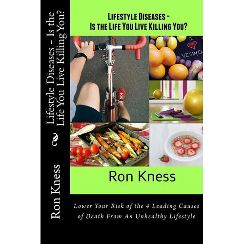 Lifestyle Diseases - Is the Life You Live Killing You?: Lower Your Risk of the 4 Leading Causes of Death From An Unhealthy Lifestyle