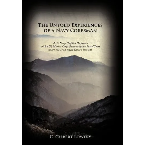The Untold Experiences of a Navy Corpsman: A US Navy Hospital Corpsman with a US Marine Corps Reconnaissance Patrol Team in the 1950's on Covert Korea