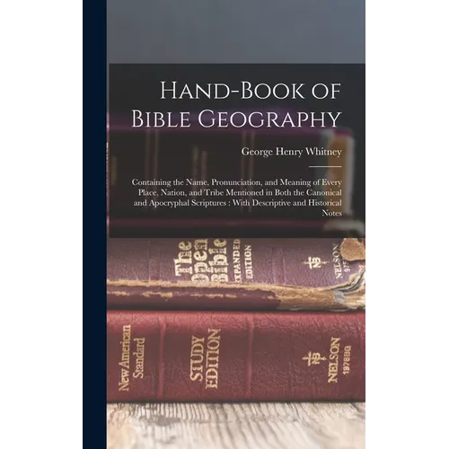 Hand-Book of Bible Geography: Containing the Name, Pronunciation, and Meaning of Every Place, Nation, and Tribe Mentioned in Both the Canonical and