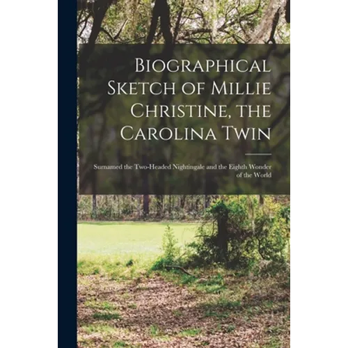Biographical Sketch of Millie Christine, the Carolina Twin: Surnamed the Two-headed Nightingale and the Eighth Wonder of the World