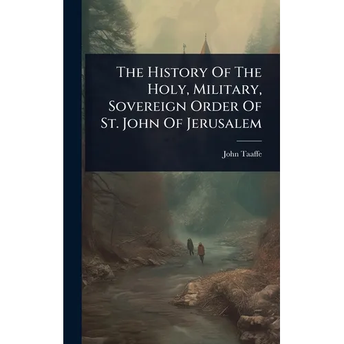 The History Of The Holy, Military, Sovereign Order Of St. John Of Jerusalem